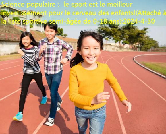 Science populaire： le sport est le meilleur investissement pour le cerveau des enfants!(Attaché à la liste sportive semi-âgée de 0-18 ans)